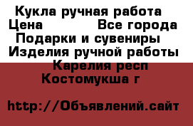 Кукла ручная работа › Цена ­ 1 800 - Все города Подарки и сувениры » Изделия ручной работы   . Карелия респ.,Костомукша г.